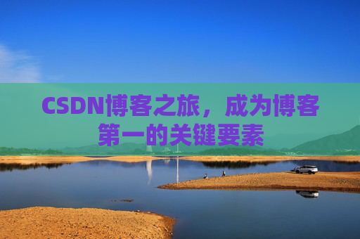 CSDN博客之旅，成为博客第一的关键要素